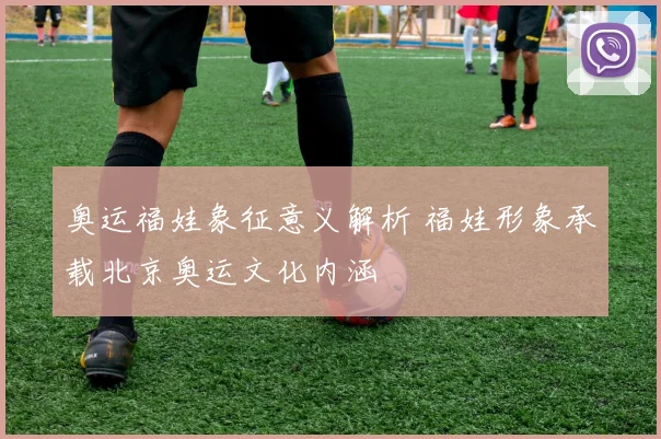 奥运福娃象征意义解析 福娃形象承载北京奥运文化内涵